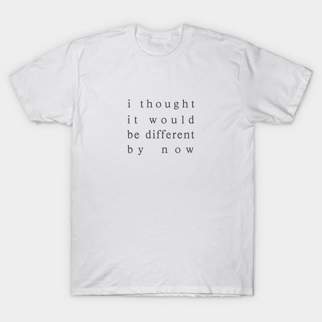 i thought it would be different by now T-Shirt by whoisdemosthenes